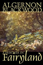 A Prisoner in Fairyland by Algernon Blackwood, Fiction, Fantasy, Mystery & Detective, Blackwood Algernon