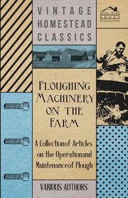 ksiazka tytu: Ploughing Machinery on the Farm - A Collection of Articles on the Operation and Maintenance of Ploughs autor: Various