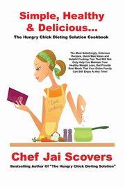 Simple, Healthy & Delicious... The Hungry Chick Dieting Solution Cookbook, Scovers Chef Jai