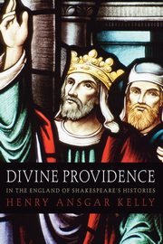 Divine Providence in the England of Shakespeare's Histories, Kelly Henry A.