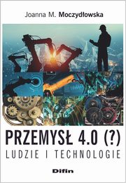 Przemys 4.0 (?) Ludzie i technologie, Moczydowska Joanna M.