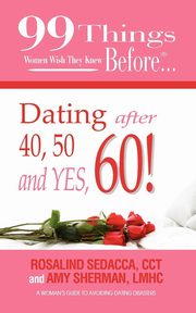 ksiazka tytu: 99 Things Women Wish They Knew Before Dating After 40, 50, & Yes, 60! autor: Sherman LMHC Amy