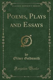 ksiazka tytu: Poems, Plays and Essays (Classic Reprint) autor: Goldsmith Oliver