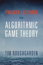 Twenty Lectures on Algorithmic Game Theory, Roughgarden Tim
