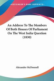 An Address To The Members Of Both Houses Of Parliament On The West India Question (1830), McDonnell Alexander