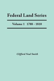 Federal Land Series. a Calendar of Archival Materials on the Land Patents Issued by the United States Government, with Subject, Tract, and Name Indexe, Smith Clifford Neal