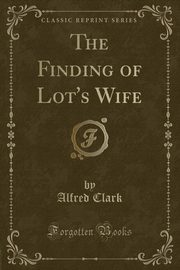 ksiazka tytu: The Finding of Lot's Wife (Classic Reprint) autor: Clark Alfred