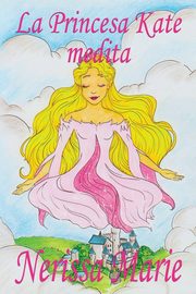 La Princesa Kate medita (libro para ni?os sobre meditacin de atencin plena para ni?os, cuentos infantiles, libros infantiles, libros para los ni?os, libros para ni?os, bebes, libros infantiles), Marie Nerissa