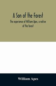 A son of the forest. The experience of William Apes, a native of the forest, Apes William