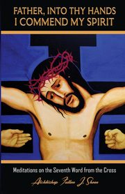 Father, Into Thy Hands I Commend My Spirit, Sheen Fulton   J.