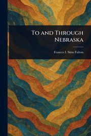 To and Through Nebraska, Fulton Frances I. Sims