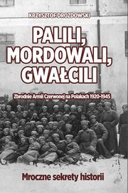 ksiazka tytu: Palili, mordowali, gwacili. Zbrodnie Armii Czerwonej na Polakach w latach 1920-1945 autor: Drozdowski Krzysztof