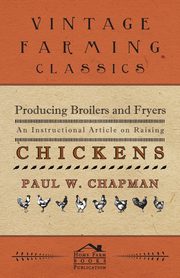 Producing Broilers and Fryers - An Instructional Article on Raising Chickens, Chapman Paul W.