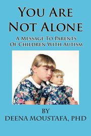 You Are Not Alone---A Message To Parents Of Children With Autism, Moustafa PhD Deena