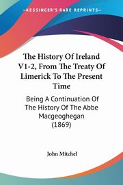 The History Of Ireland V1-2, From The Treaty Of Limerick To The Present Time, 