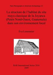 La structure de l'habitat du site maya classique de la Joyanca (Petn Nord-Ouest, Guatemala) dans son environnement local, Lemonnier va