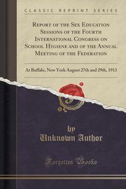 ksiazka tytu: Report of the Sex Education Sessions of the Fourth International Congress on School Hygiene and of the Annual Meeting of the Federation autor: Author Unknown