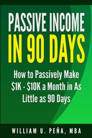 ksiazka tytu: Passive Income in 90 Days autor: Pena MBA William U.