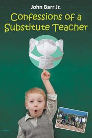CONFESSIONS OF A SUBSTITUTE TEACHER, Barr Jr. John