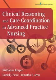 Clinical Reasoning and Care Coordination in Advanced Practice Nursing, Kuiper RuthAnne PhD RN CNE ANEF