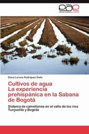 Cultivos de agua  La experiencia prehispnica en la Sabana de Bogot, Rodrguez Gallo Diana Lorena