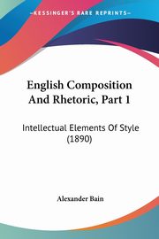 English Composition And Rhetoric, Part 1, Bain Alexander