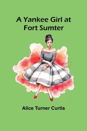 A Yankee Girl at Fort Sumter, Turner Curtis Alice