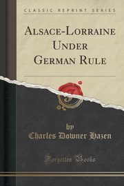 ksiazka tytu: Alsace-Lorraine Under German Rule (Classic Reprint) autor: Hazen Charles Downer