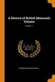 ksiazka tytu: A History of British Mammals Volume; Volume  1 autor: Wilson Edward Adrian