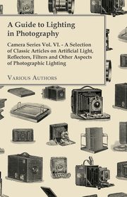 A Guide to Lighting in Photography - Camera Series Vol. VI. - A Selection of Classic Articles on Artificial Light, Reflectors, Filters and Other Aspects, Various