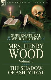 The Collected Supernatural and Weird Fiction of Mrs Henry Wood, Wood Henry