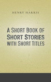 A Short Book of Short Stories with Short Titles, Harris Henry