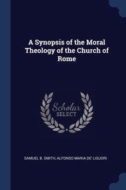 A Synopsis of the Moral Theology of the Church of Rome, Smith Samuel B.