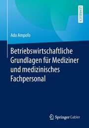 Betriebswirtschaftliche Grundlagen fr Mediziner und medizinisches Fachpersonal, Ampofo Ado
