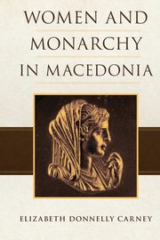 Women and Monarchy in Macedonia, Carney Elizabeth D.