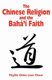 The Chinese Religion and the Baha'i Faith, Chew Phyllis G.L.