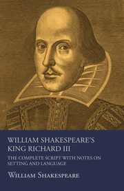 William Shakespeare's King Richard III - The Complete Script with Notes on Setting and Language, Shakespeare William