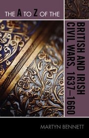 The A to Z of the British and Irish Civil Wars 1637-1660, Bennett Martyn