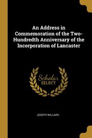An Address in Commemoration of the Two-Hundredth Anniversary of the Incorporation of Lancaster, Willard Joseph
