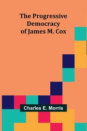 The Progressive Democracy of James M. Cox, E. Morris Charles