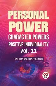 Personal Power Character Power Positive Individuality Vol. 11, Walker Atkinson William