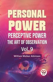 Personal Power Perceptive Power The Art Of Observation Vol. 9, Walker Atkinson William