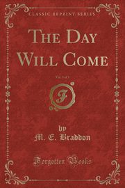 ksiazka tytu: The Day Will Come, Vol. 3 of 3 (Classic Reprint) autor: Braddon M. E.