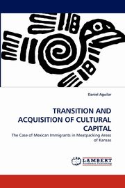 ksiazka tytu: TRANSITION AND ACQUISITION OF CULTURAL CAPITAL autor: Aguilar Daniel