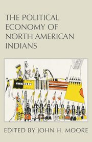 The Political Economy of North American Indians, Moore John H.