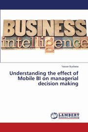 Understanding the effect of Mobile BI on managerial decision making, Buchana Yasser