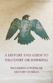 ksiazka tytu: A History and Guide to Falconry or Hawking - Including a Popular History of Birds autor: Anon