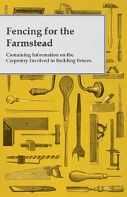 Fencing for the Farmstead - Containing Information on the Carpentry Involved in Building Fences, Anon
