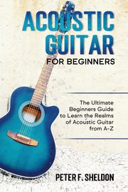 Acoustic Guitar for Beginners, Sheldon Peter F.