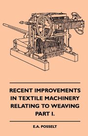 Recent Improvements In Textile Machinery Relating To Weaving - Part I., Posselt E. A.
